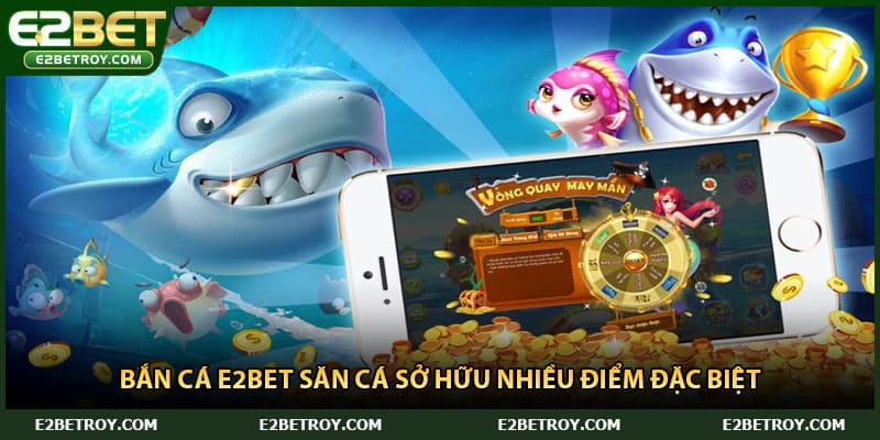 Bắn cá E2bet săn cá sở hữu nhiều điểm đặc biệt
