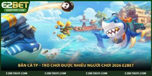 Bắn Cá Tp – Trò Chơi Được Nhiều Người Chơi 2026 E2bet