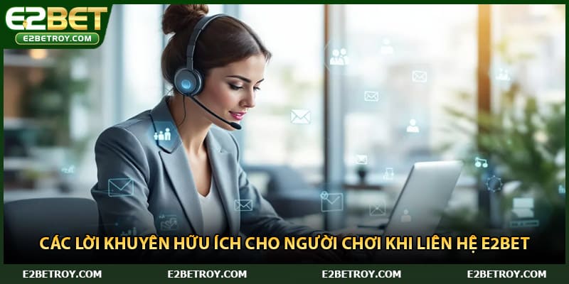 Các lời khuyên hữu ích cho người chơi khi liên hệ E2bet