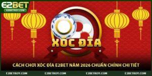 Cách Chơi Xóc Đĩa E2bet Năm 2026 Chuẩn Chỉnh Chi Tiết