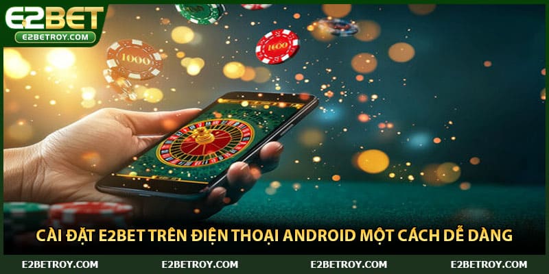 Cài đặt E2bet trên điện thoại Android một cách dễ dàng