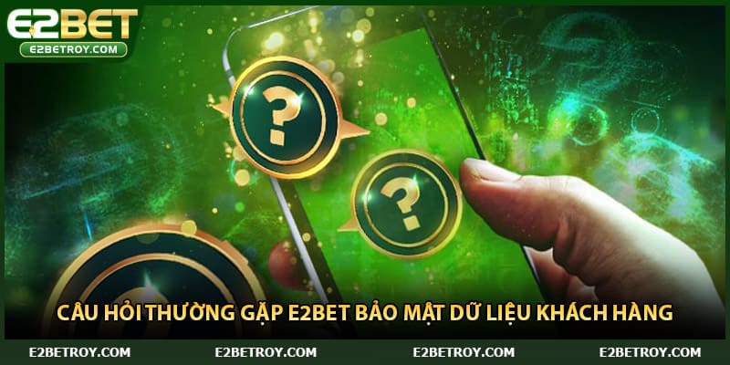 Câu hỏi thường gặp E2bet bảo mật dữ liệu khách hàng