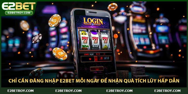 Chỉ cần đăng nhập E2bet mỗi ngày để nhận quà tích lũy hấp dẫn