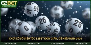 Chơi Xổ Số Siêu Tốc E2bet Đơn Giản, Dễ Hiểu Năm 2026