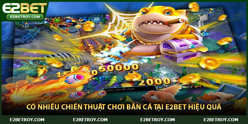 Có nhiều chiến thuật chơi bắn cá tại E2bet hiệu quả