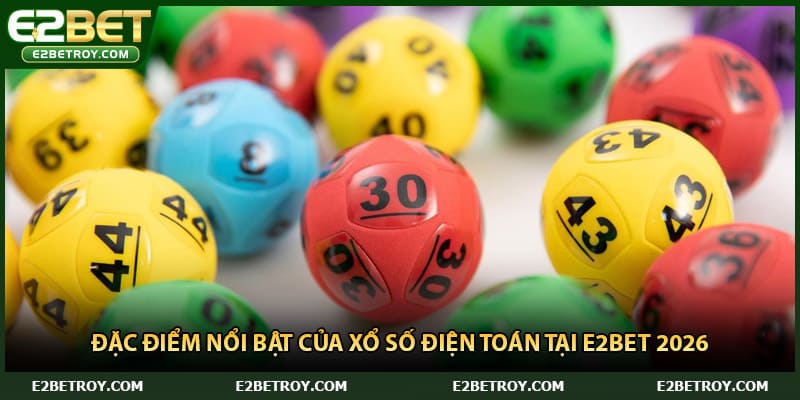 Đặc điểm nổi bật của Xổ số điện toán tại E2bet 2026