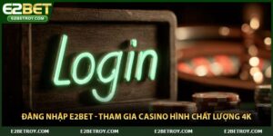 Đăng Nhập E2bet - Tham Gia Casino Hình Chất Lượng 4k
