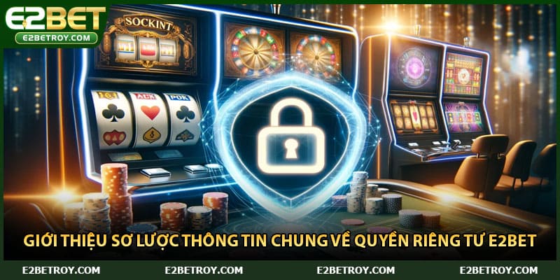 Giới thiệu sơ lược thông tin chung về quyền riêng tư E2bet