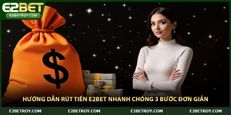 Hướng Dẫn Rút Tiền E2bet Nhanh Chóng 3 Bước Đơn Giản