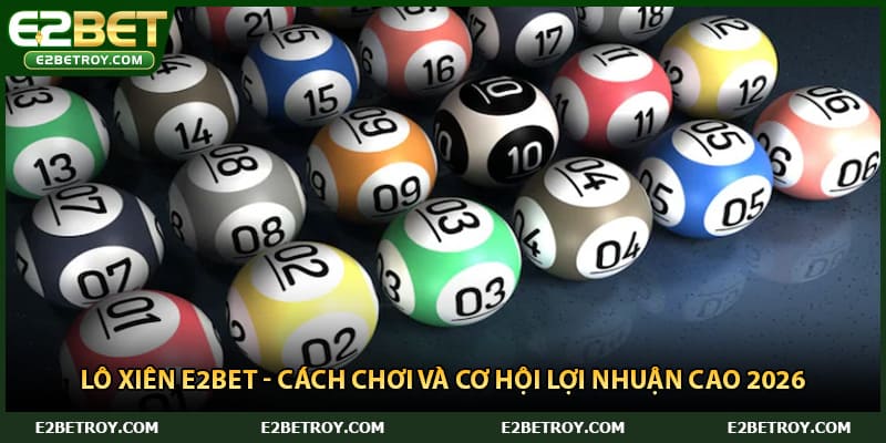 Lô Xiên E2bet - Cách Chơi Và Cơ Hội Lợi Nhuận Cao 2026