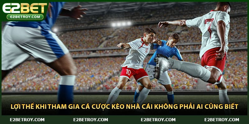 Lợi thế khi tham gia cá cược kèo nhà cái không phải ai cũng biết