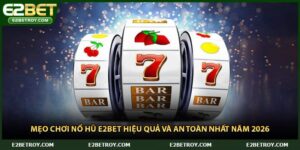 Mẹo Chơi Nổ Hũ E2bet Hiệu Quả Và An Toàn Nhất Năm 2026