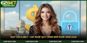 Nạp Tiền E2bet - Cập Nhật Quy Trình Mới Nhất Năm 2026