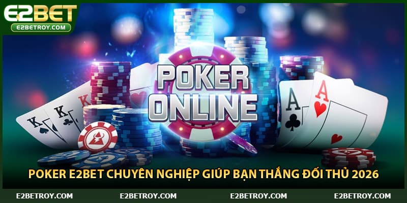 Poker E2bet Chuyên Nghiệp Giúp Bạn Thắng Đối Thủ 2026