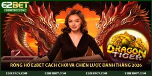 Rồng Hổ E2bet Cách Chơi Và Chiến Lược Đánh Thắng 2026
