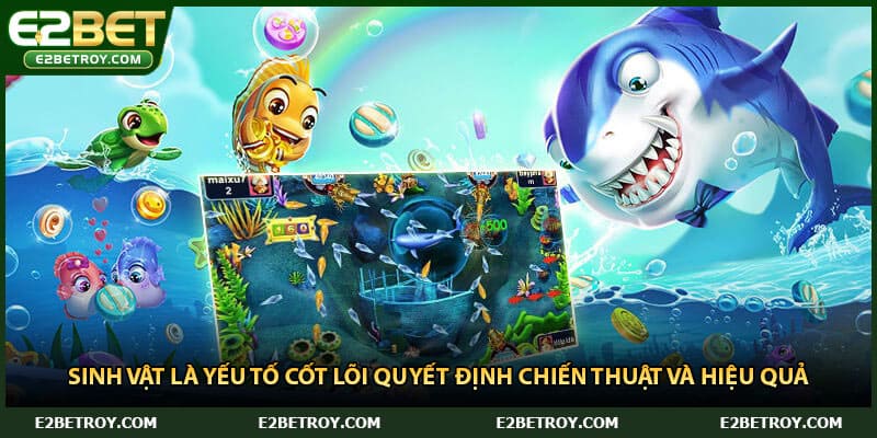 Sinh vật là yếu tố cốt lõi quyết định chiến thuật và hiệu quả