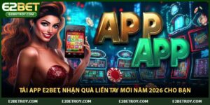 Tải App E2bet, Nhận Quà Liền Tay Mới Năm 2026 Cho Bạn