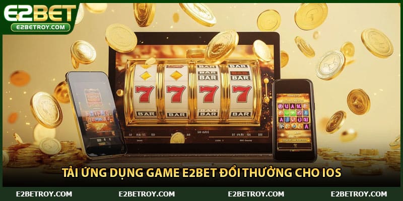 Tải ứng dụng game E2bet đổi thưởng cho iOS