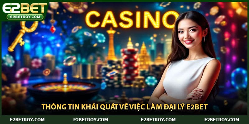 Thông tin khái quát về việc làm đại lý E2bet