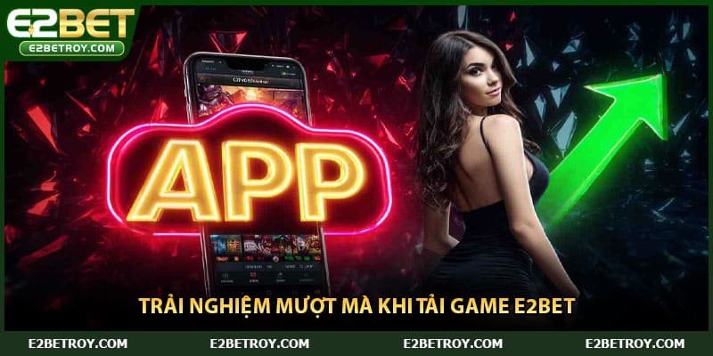 Trải nghiệm mượt mà khi tải game E2bet 