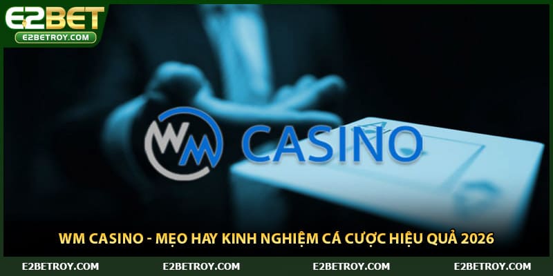 WM Casino - Mẹo Hay Kinh Nghiệm Cá Cược Hiệu Quả 2026
