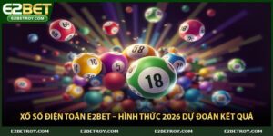 Xổ Số Điện Toán E2bet – Hình Thức 2026 Dự Đoán Kết Quả