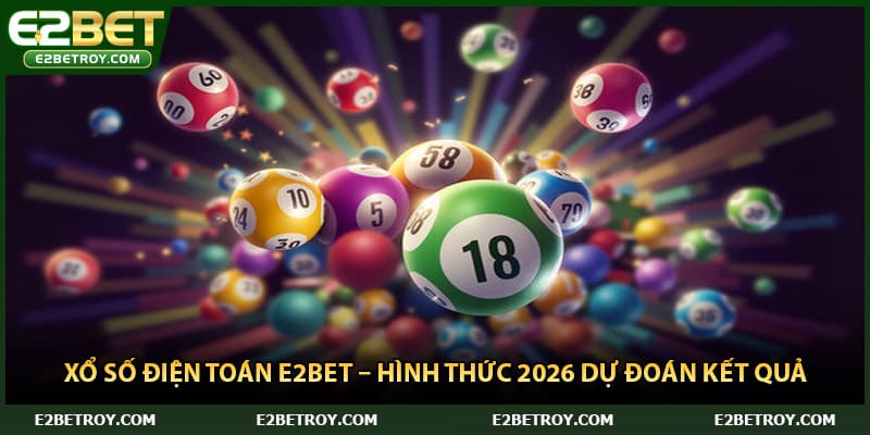 Xổ Số Điện Toán E2bet – Hình Thức 2026 Dự Đoán Kết Quả